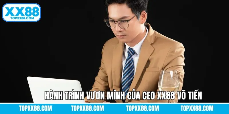 Hành trình phát triển dưới sự dẫn dắt của CEO XX88 Võ Tiến